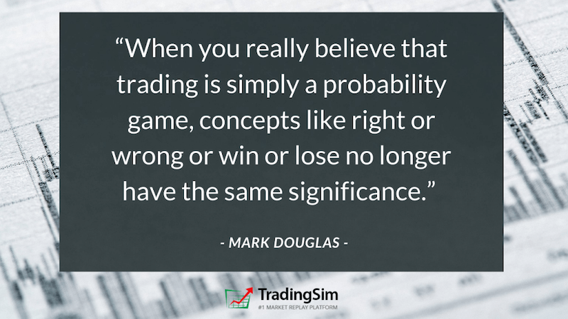 “When you really believe that trading is simply a probability game, concepts like right or wrong or win or lose no longer have the same significance.” Mark Douglas